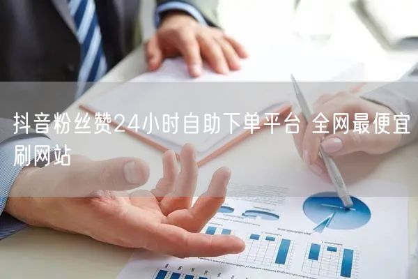 抖音粉丝赞24小时自助下单平台 全网最便宜刷网站