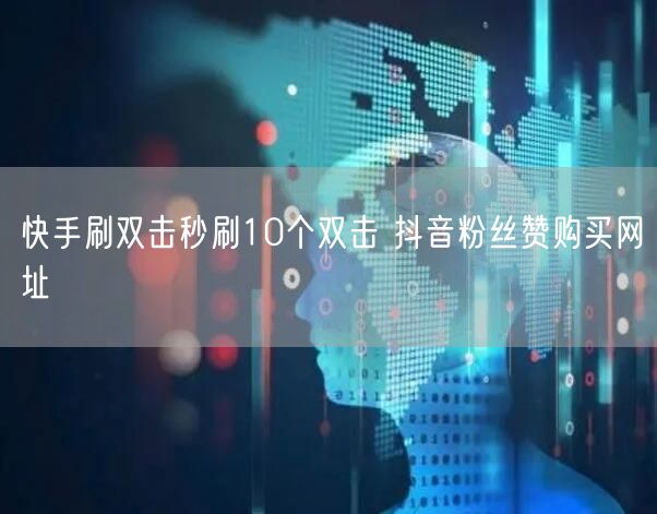 快手刷双击秒刷10个双击 抖音粉丝赞购买网址