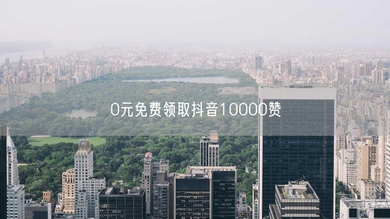 0元免费领取抖音10000赞