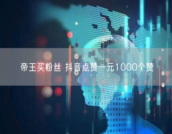 帝王买粉丝 抖音点赞一元1000个赞