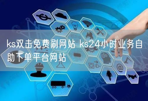 ks双击免费刷网站 ks24小时业务自助下单平台网站