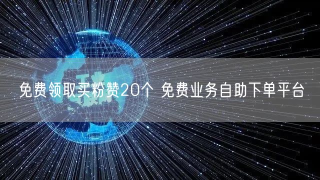 免费领取买粉赞20个 免费业务自助下单平台