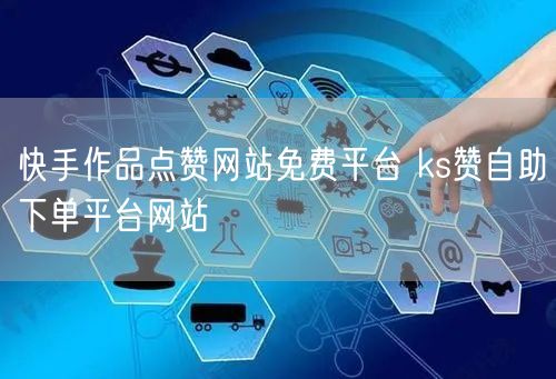 快手作品点赞网站免费平台 ks赞自助下单平台网站