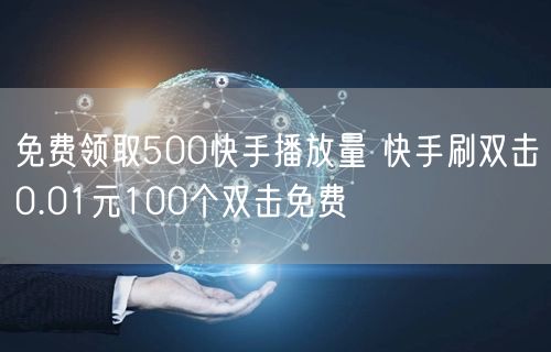 免费领取500快手播放量 快手刷双击0.01元100个双击免费