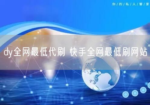 dy全网最低代刷 快手全网最低刷网站