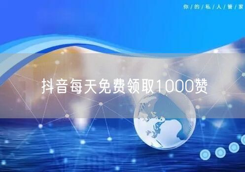抖音每天免费领取1000赞