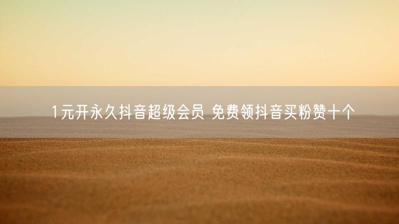 1元开永久抖音超级会员 免费领抖音买粉赞十个