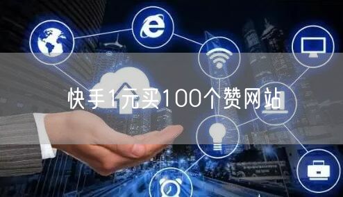 快手1元买100个赞网站