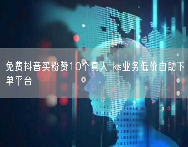 免费抖音买粉赞10个真人 ks业务低价自助下单平台