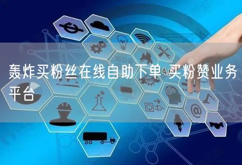轰炸买粉丝在线自助下单 买粉赞业务平台