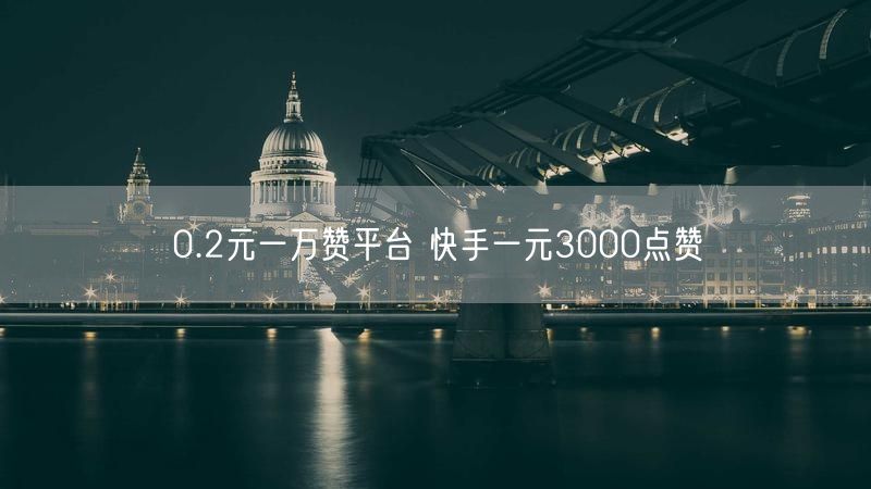 0.2元一万赞平台 快手一元3000点赞