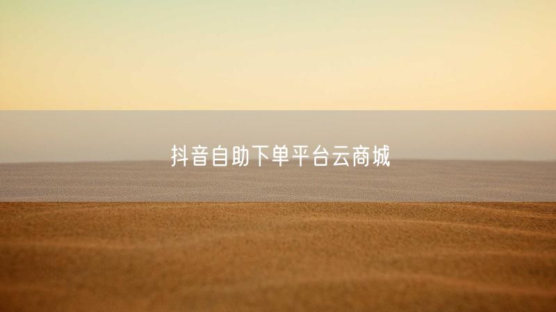 抖音自助下单平台云商城