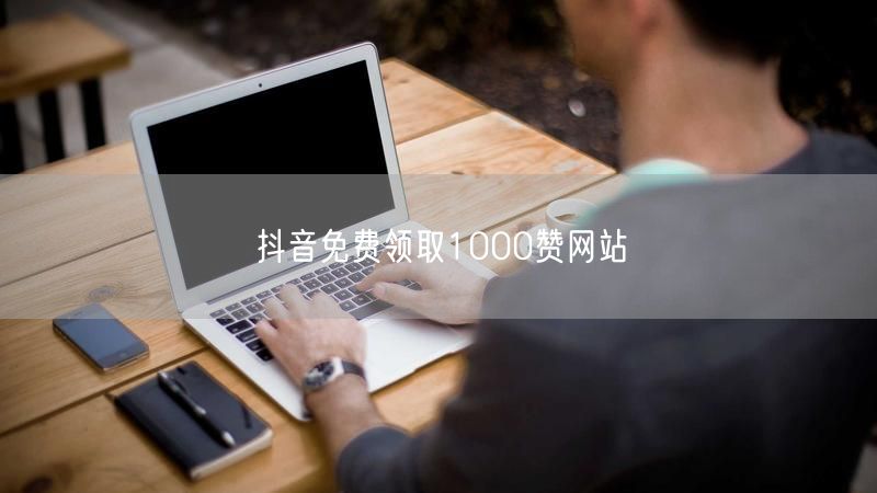 抖音免费领取1000赞网站