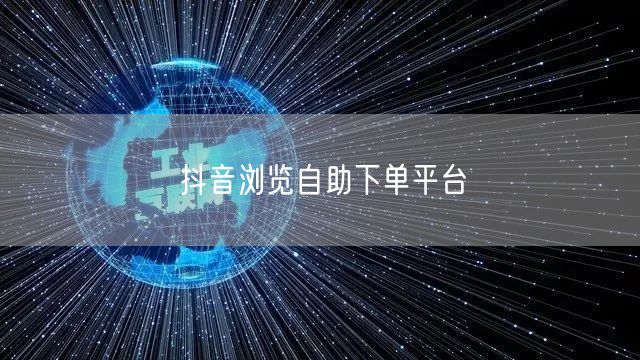抖音浏览自助下单平台