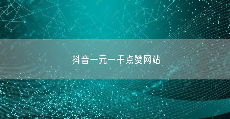 抖音一元一千点赞网站