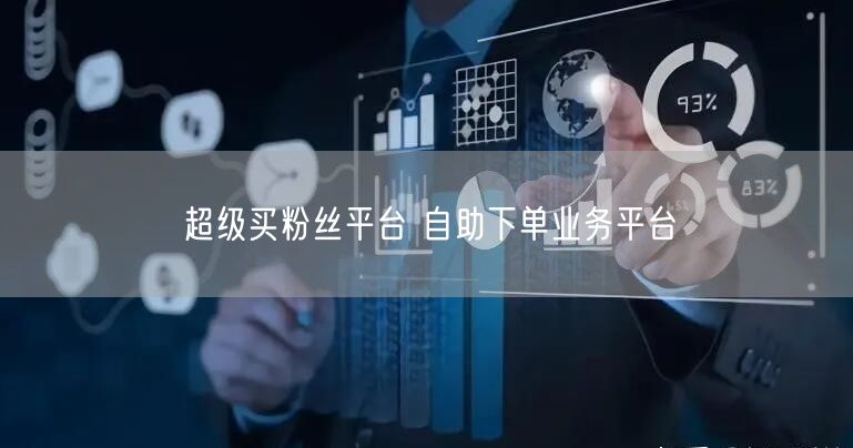 超级买粉丝平台 自助下单业务平台