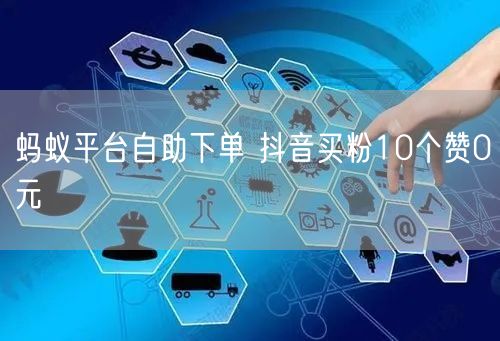 蚂蚁平台自助下单 抖音买粉10个赞0元