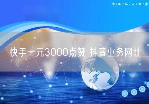 快手一元3000点赞 抖音业务网址