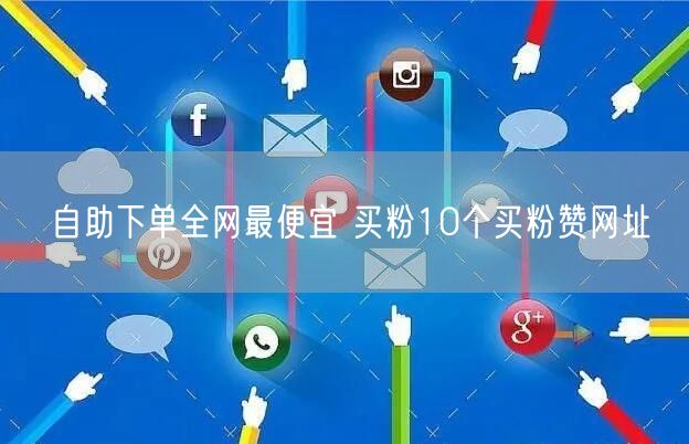 自助下单全网最便宜 买粉10个买粉赞网址