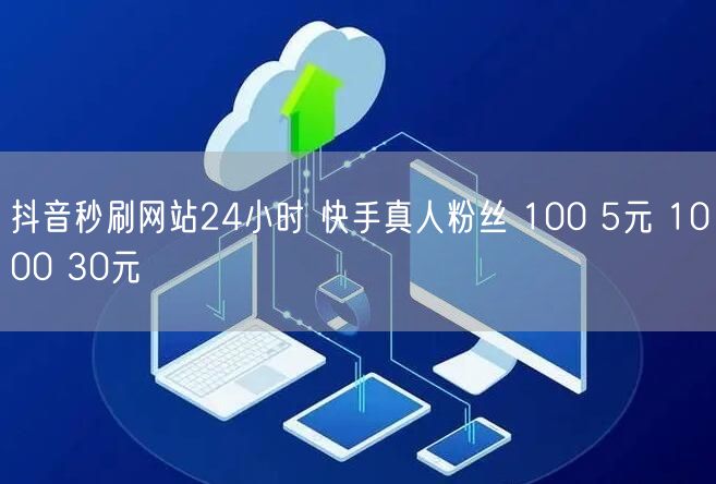 抖音秒刷网站24小时 快手真人粉丝 100 5元 1000 30元