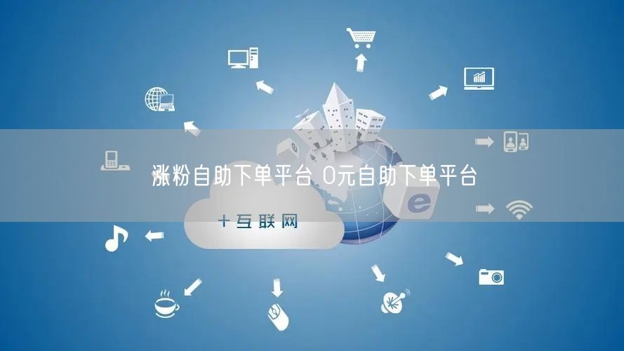 涨粉自助下单平台 0元自助下单平台