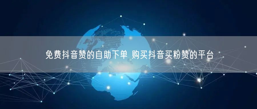 免费抖音赞的自助下单 购买抖音买粉赞的平台