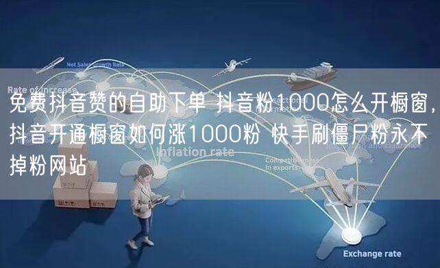 免费抖音赞的自助下单 抖音粉1000怎么开橱窗，抖音开通橱窗如何涨1000粉 快手刷僵尸粉永不掉粉网站