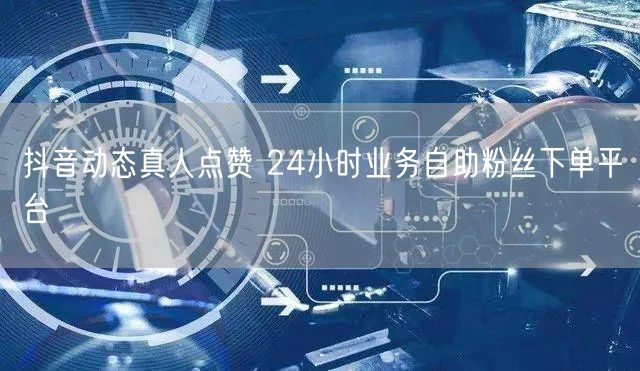 抖音动态真人点赞 24小时业务自助粉丝下单平台