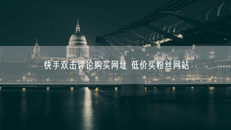 快手双击评论购买网址 低价买粉丝网站