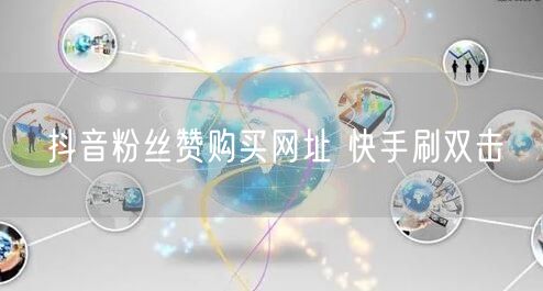 抖音粉丝赞购买网址 快手刷双击