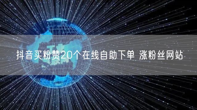 抖音买粉赞20个在线自助下单 涨粉丝网站