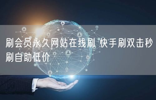 刷会员永久网站在线刷 快手刷双击秒刷自助低价