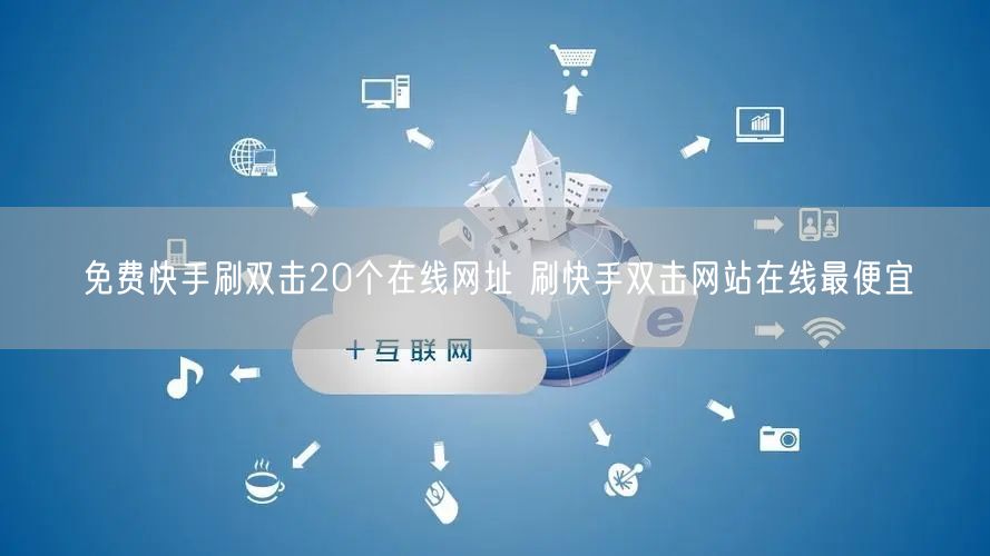 免费快手刷双击20个在线网址 刷快手双击网站在线最便宜