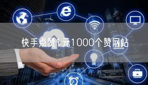 快手点赞1元1000个赞网站