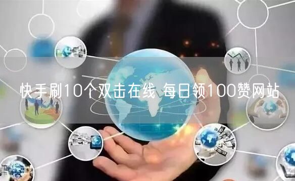 快手刷10个双击在线 每日领100赞网站