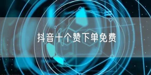 抖音十个赞下单免费