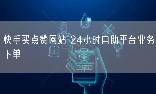 快手买点赞网站 24小时自助平台业务下单