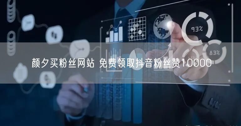 颜夕买粉丝网站 免费领取抖音粉丝赞10000