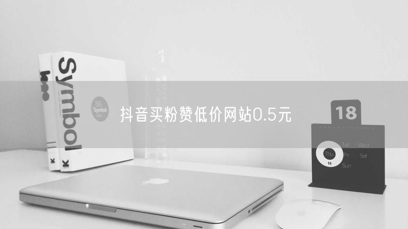 抖音买粉赞低价网站0.5元
