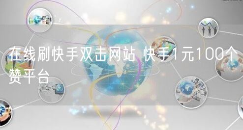 在线刷快手双击网站 快手1元100个赞平台