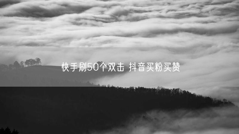 快手刷50个双击 抖音买粉买赞