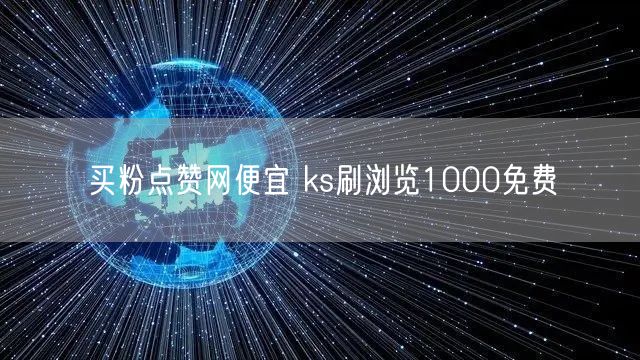 买粉点赞网便宜 ks刷浏览1000免费