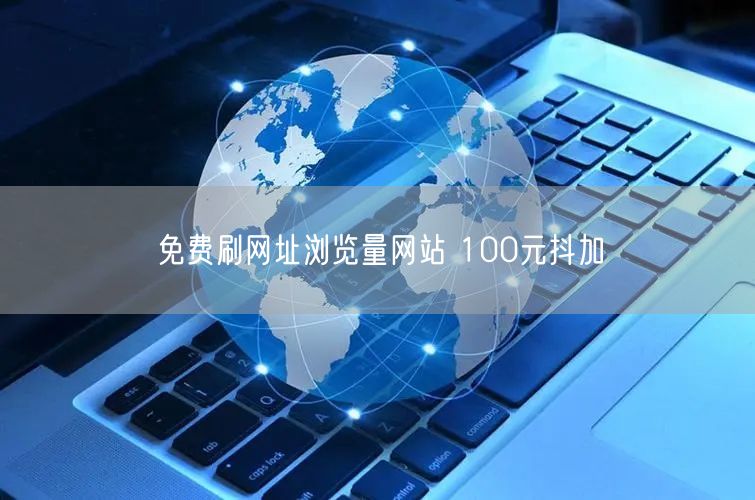 免费刷网址浏览量网站 100元抖加