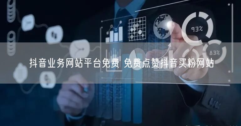 抖音业务网站平台免费 免费点赞抖音买粉网站