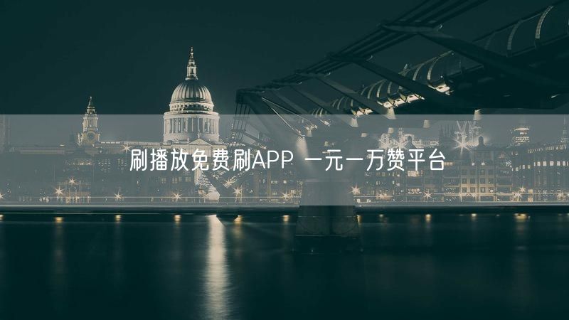 刷播放免费刷APP 一元一万赞平台