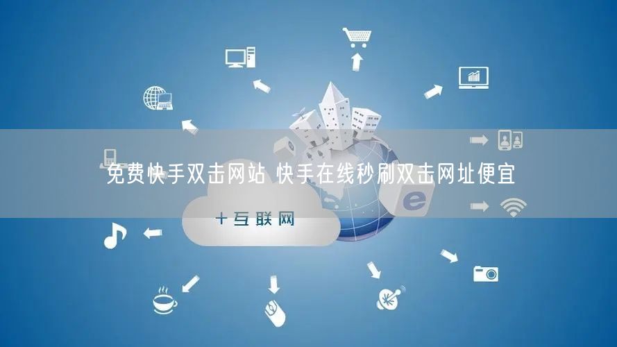 免费快手双击网站 快手在线秒刷双击网址便宜