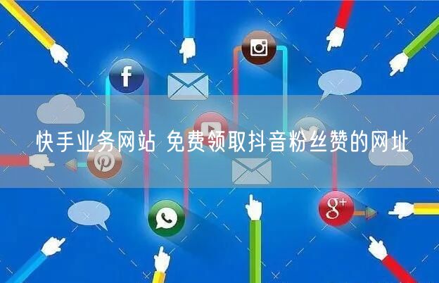 快手业务网站 免费领取抖音粉丝赞的网址