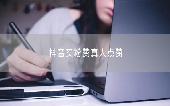 抖音买粉赞真人点赞