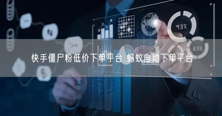 快手僵尸粉低价下单平台 蚂蚁自助下单平台
