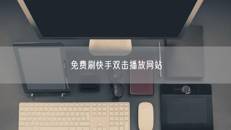 免费刷快手双击播放网站